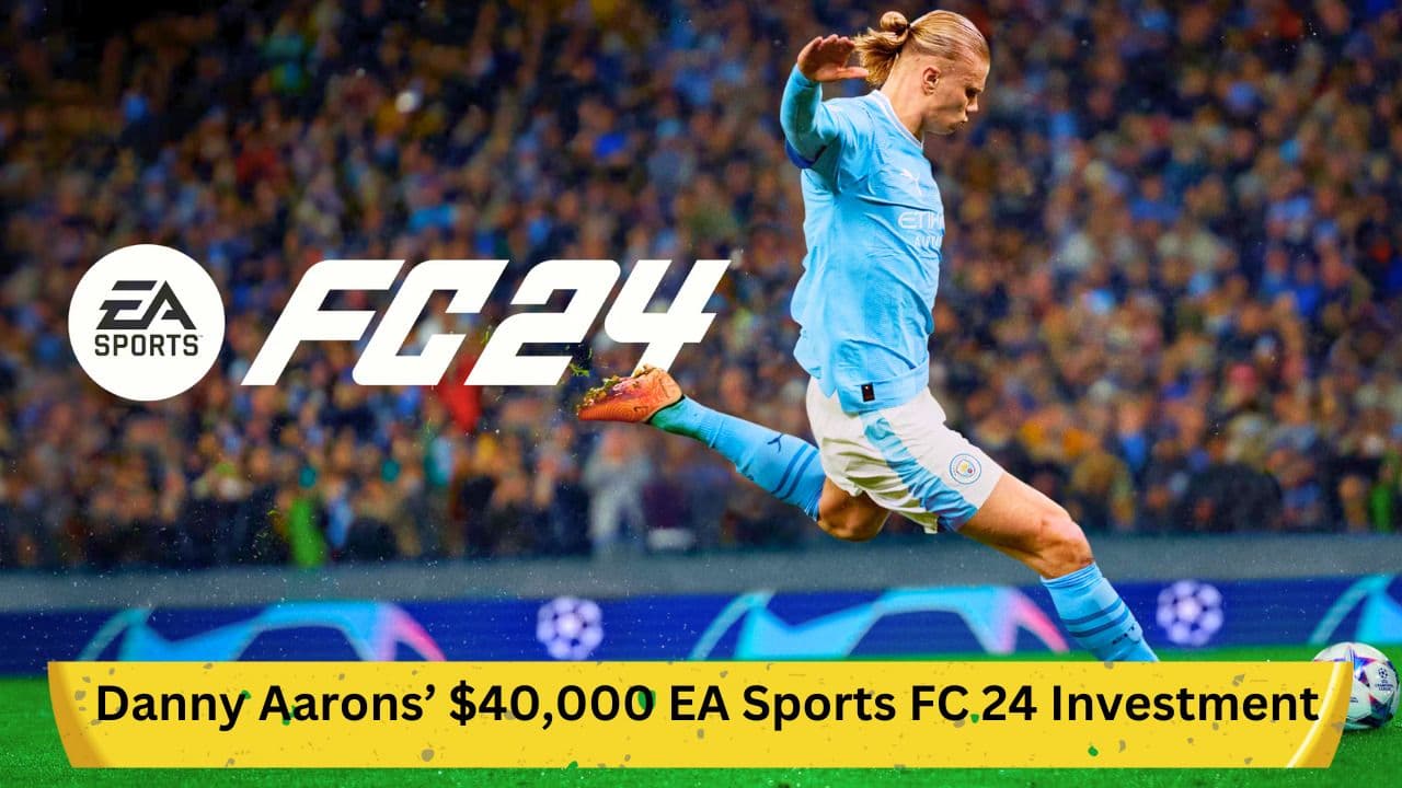 Danny Aarons’ $40,000 EA Sports FC 24 Investment: A Deep Dive
