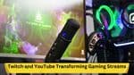 The New Era: Twitch and YouTube Transforming Gaming Streams