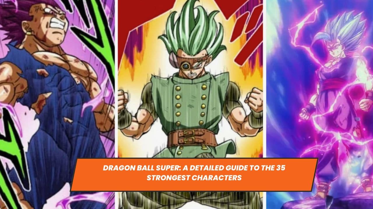 Dragon Ball Super: A Detailed Guide to the 35 Strongest Characters