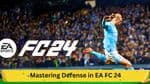 Mastering Defense in EA FC 24: Comprehensive Guide