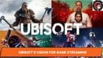 Ubisoft’s Vision for Game Streaming: Transformation, Deals, and Future Impact