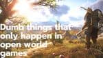 Dumb things that happen only in open world games.
