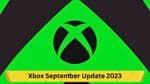 Xbox September Update 2023: Detailed Insights for Gamers