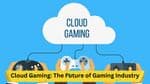 Cloud Gaming: The Future of Gaming Industry