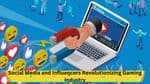 Impact of social media and influences on the gaming industry