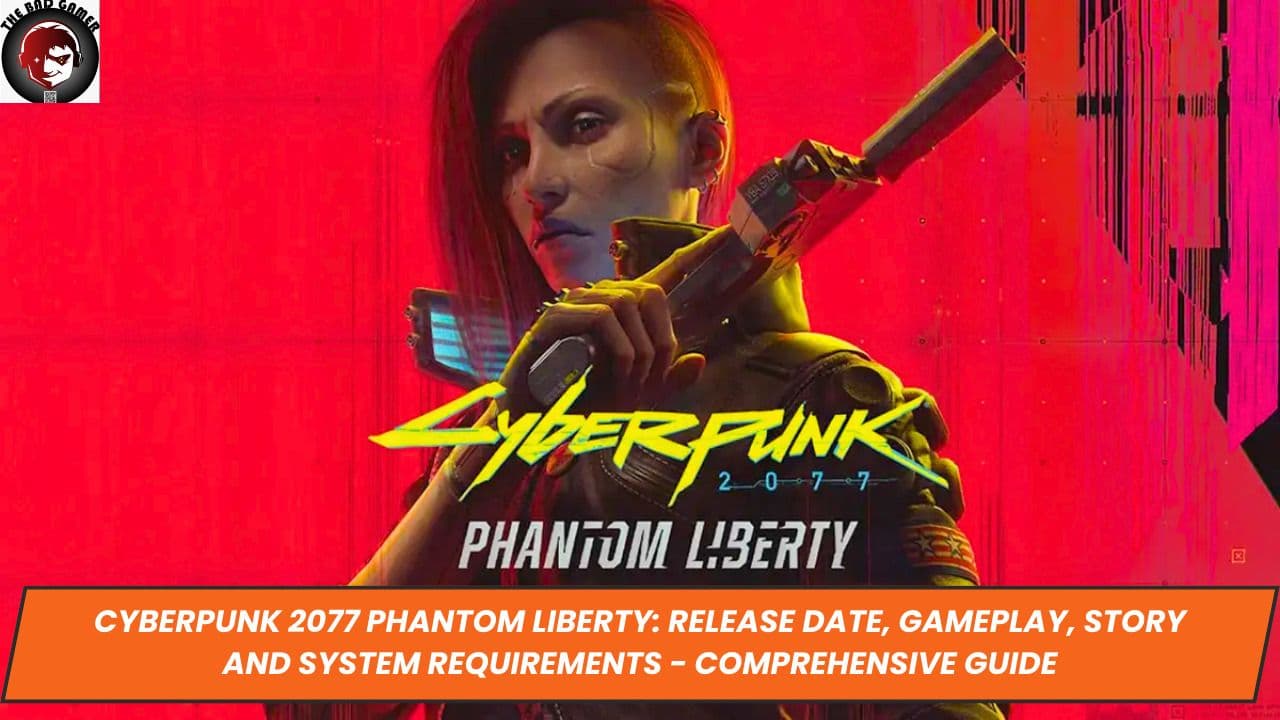 Cyberpunk 2077 Phantom Liberty: Release Date, Gameplay, Story and System Requirements - Comprehensive Guide