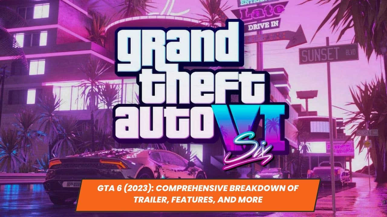 GTA 6 (2023): Comprehensive Breakdown of Trailer, Features, and More