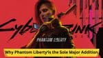 Cyberpunk 2077: Why Phantom Liberty is the Sole Major Addition