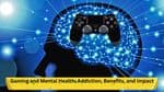 Gaming and Mental Health: Addiction, Benefits, and Impact