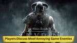 Skyrim Players Discuss Most Annoying Game Enemies: Insights
