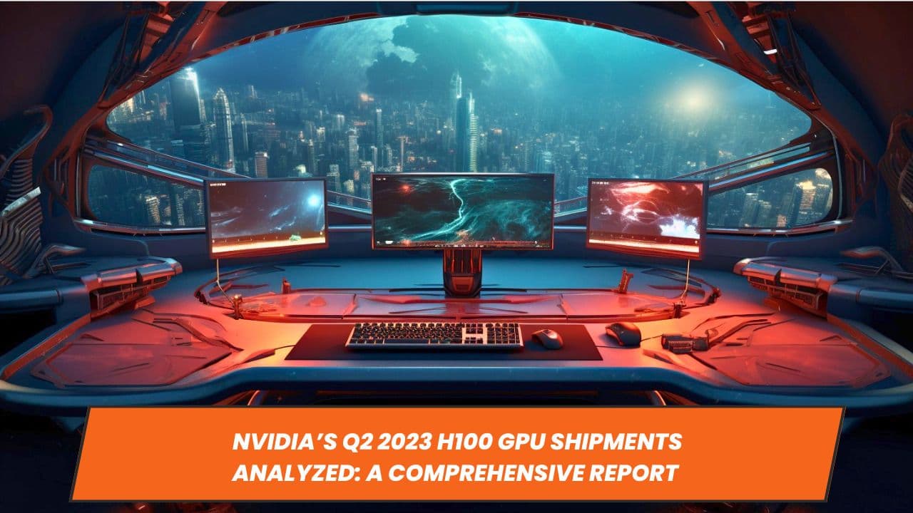 Nvidia’s Q2 2023 H100 GPU Shipments Analyzed: A Comprehensive Report
