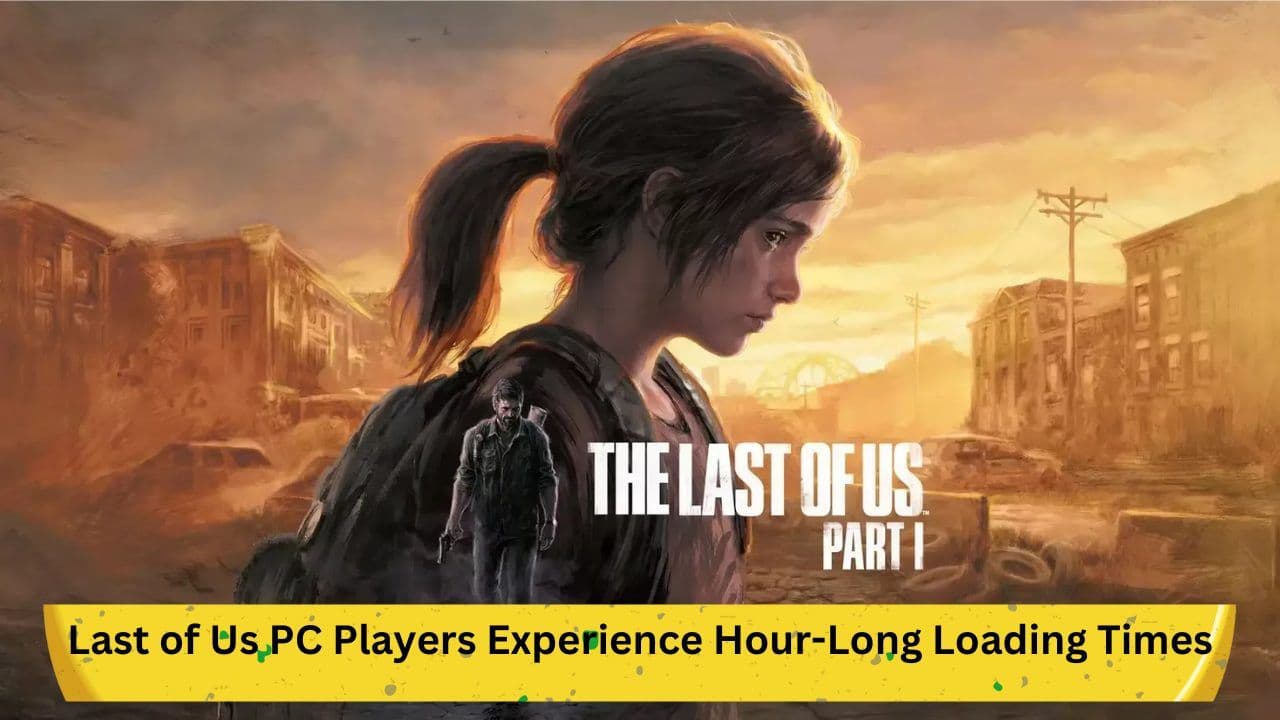 Last of Us PC Players Experience Hour-Long Loading Times: Is There a Fix?