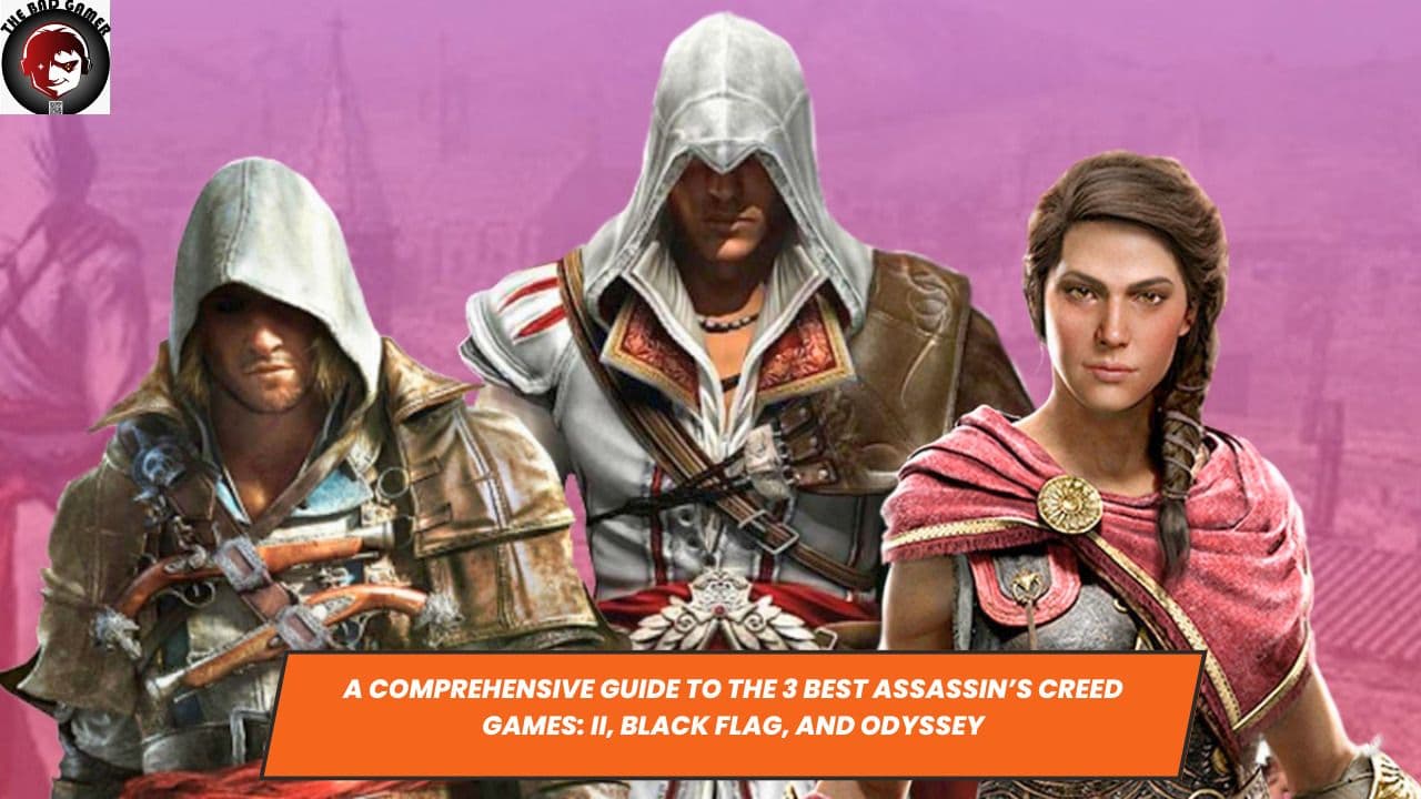 A Comprehensive Guide to the 3 Best Assassin’s Creed Games: II, Black Flag, and Odyssey