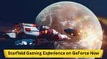 Starfield Gaming Experience on GeForce Now: Analysis and Insights