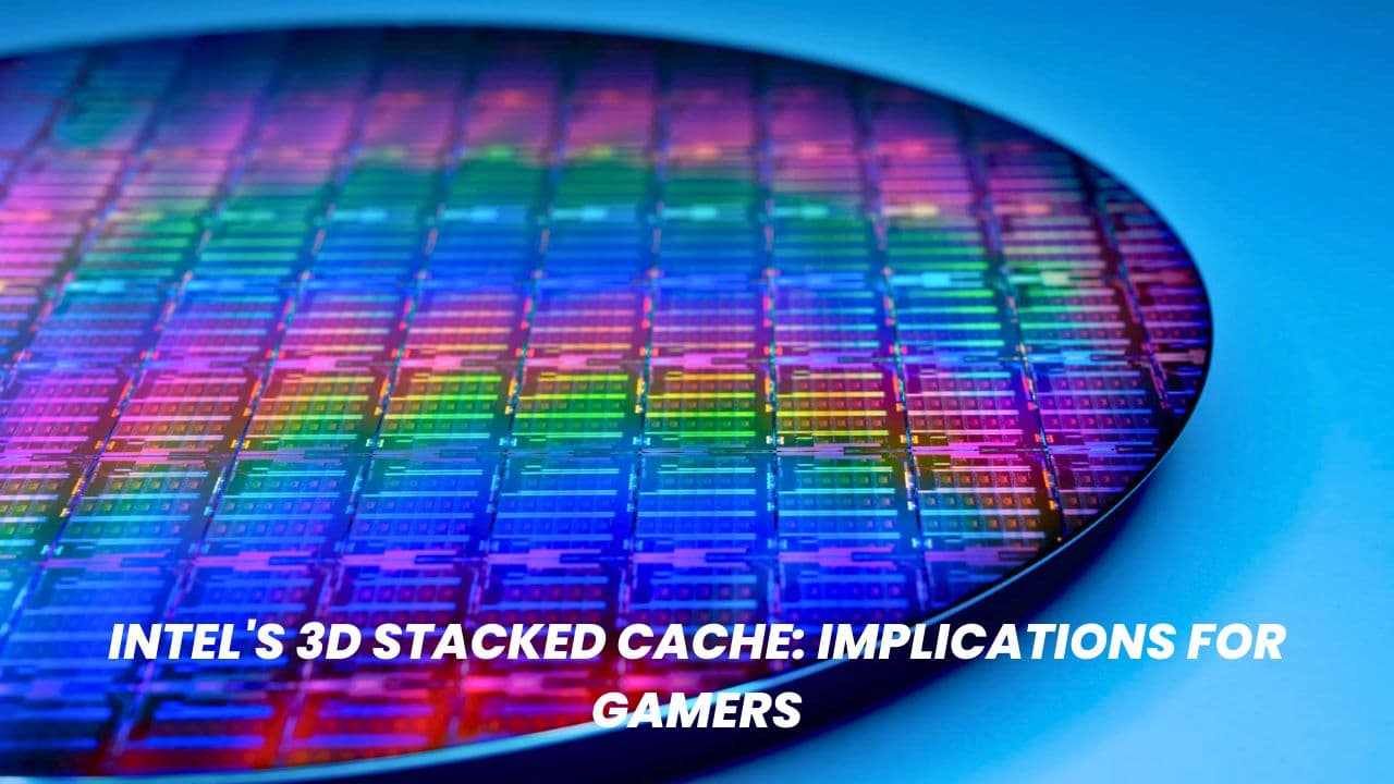 Intel's 3D Stacked Cache: Implications for Gamers