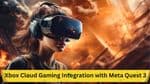 Xbox Cloud Gaming Integration with Meta Quest 3: Detailed Insights for December Launch