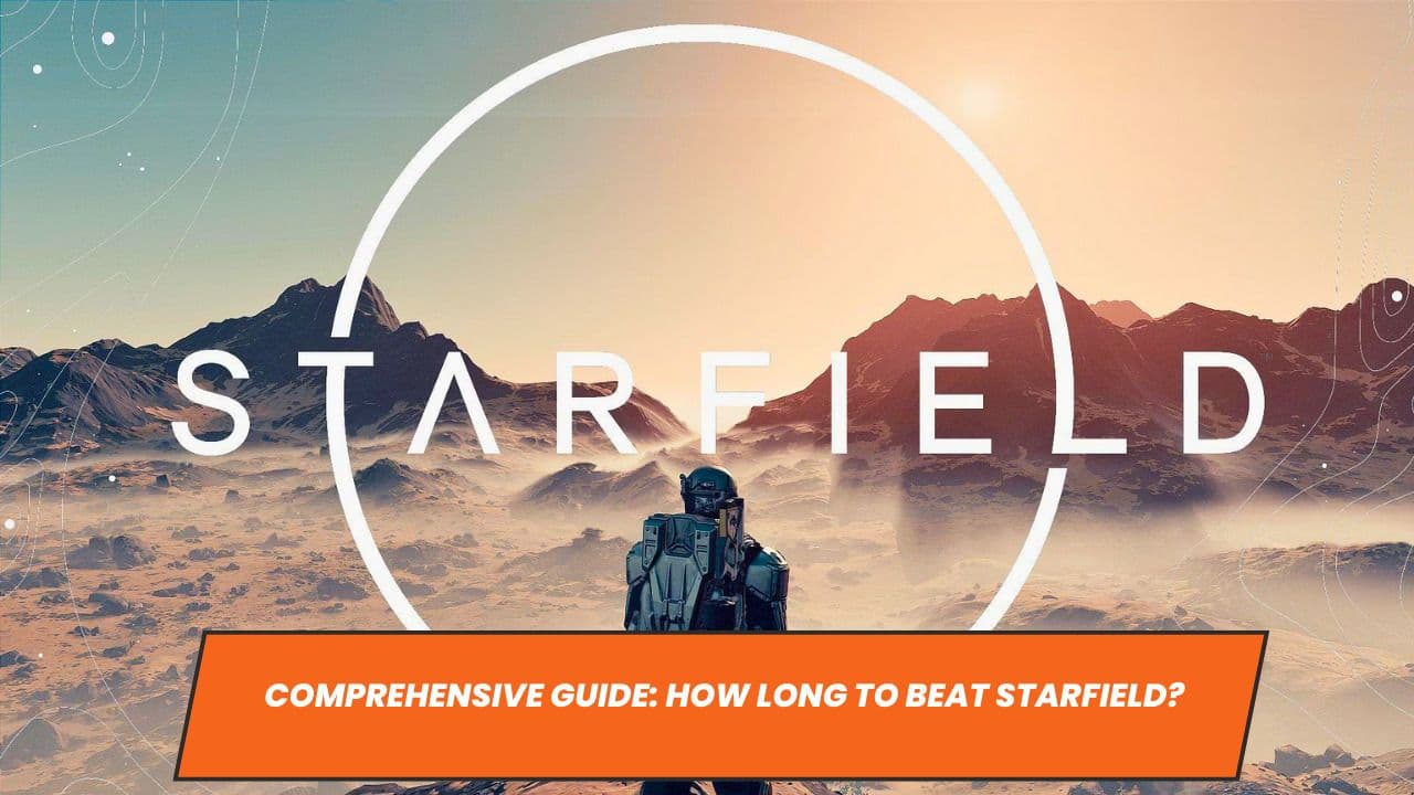 Comprehensive Guide: How Long to Beat Starfield?
