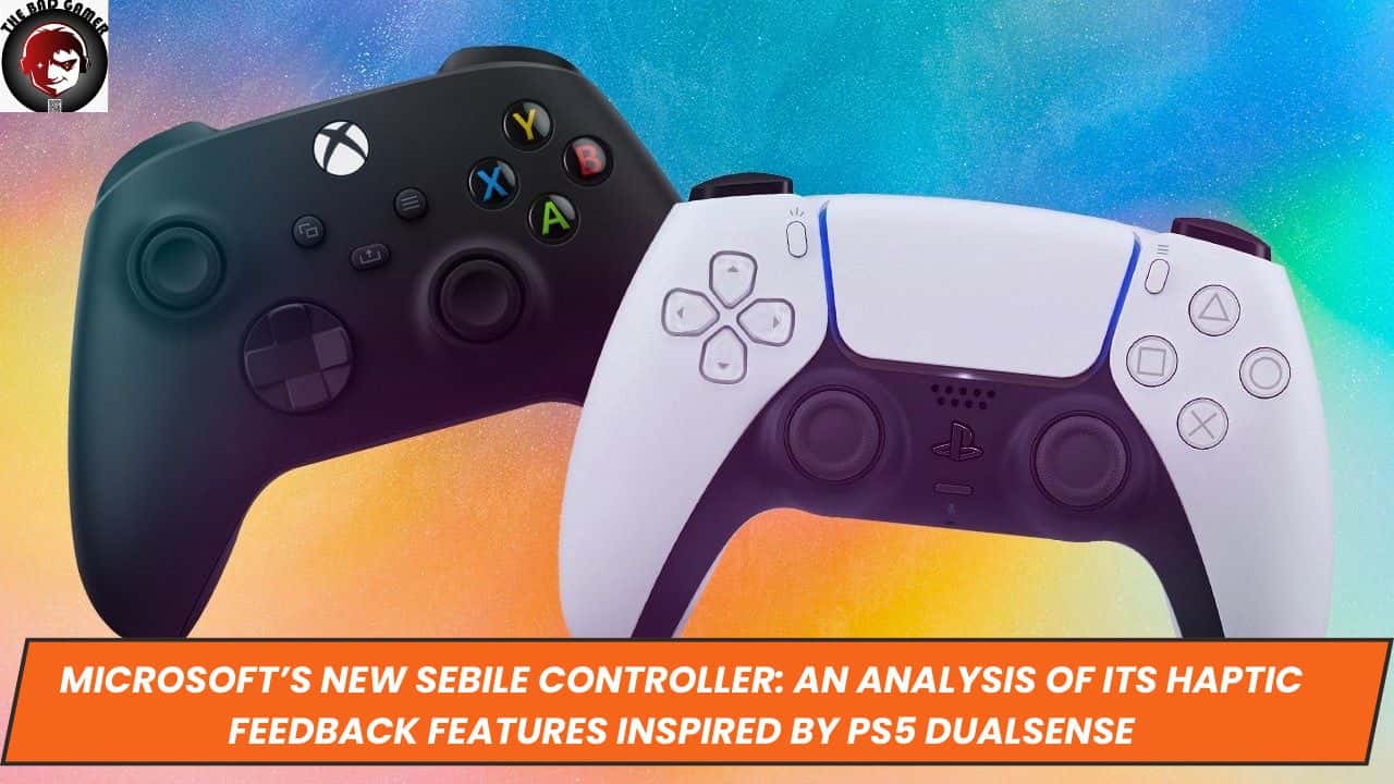 Microsoft’s New Sebile Controller: An Analysis of its Haptic Feedback Features Inspired by PS5 DualSense