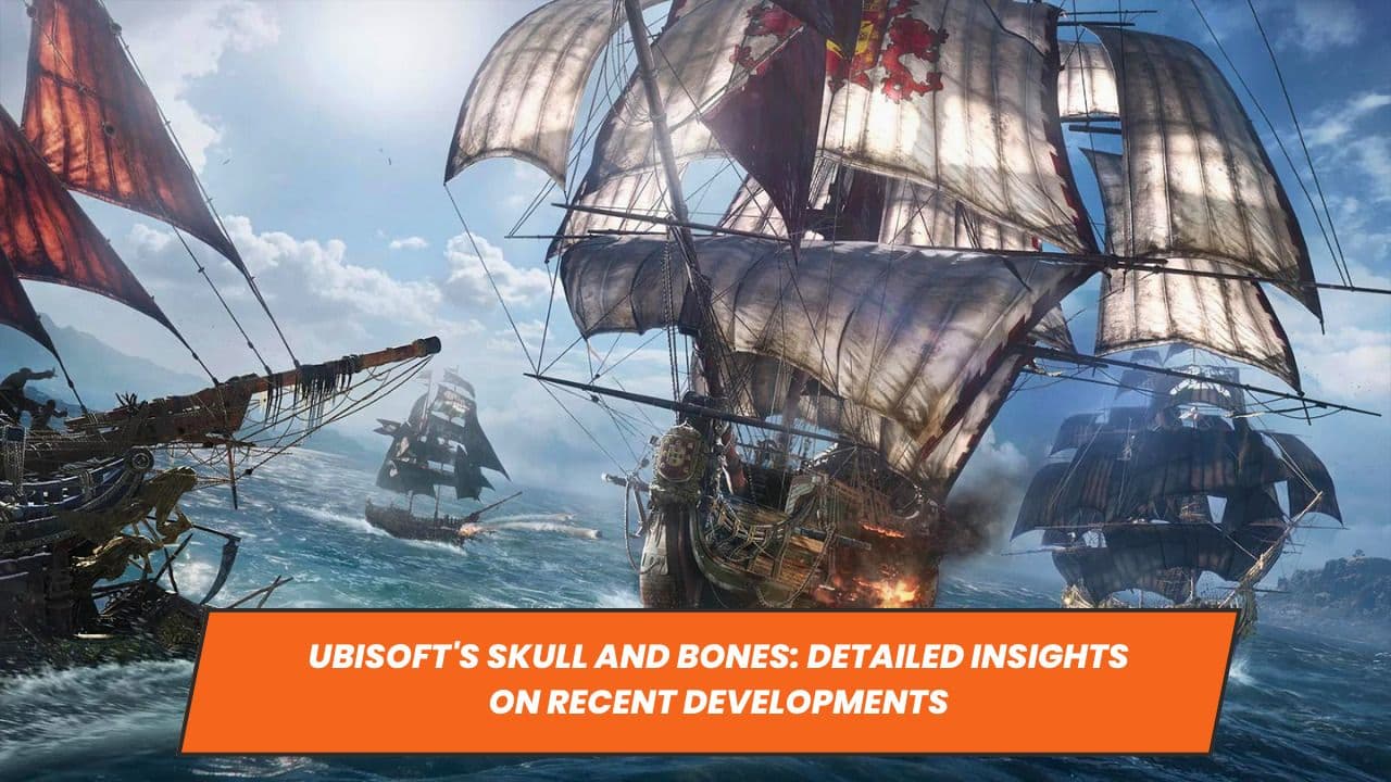 Ubisoft's Skull and Bones: Detailed Insights on Recent Developments