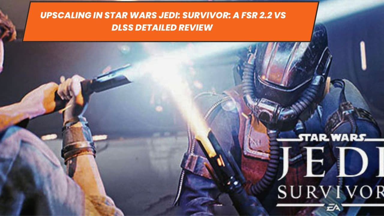 Upscaling in Star Wars Jedi: Survivor: A FSR 2.2 vs DLSS Detailed Review