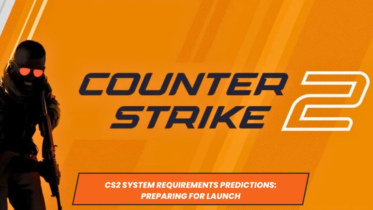 CS2 System Requirements Predictions: Preparing for Launch