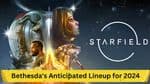 Bethesda's Anticipated Lineup for 2024: Starfield and Beyond