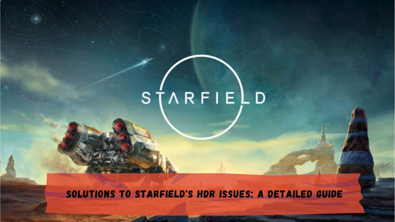 Solutions to Starfield's HDR Issues: A Detailed Guide