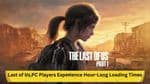 Last of Us PC Players Experience Hour-Long Loading Times: Is There a Fix?