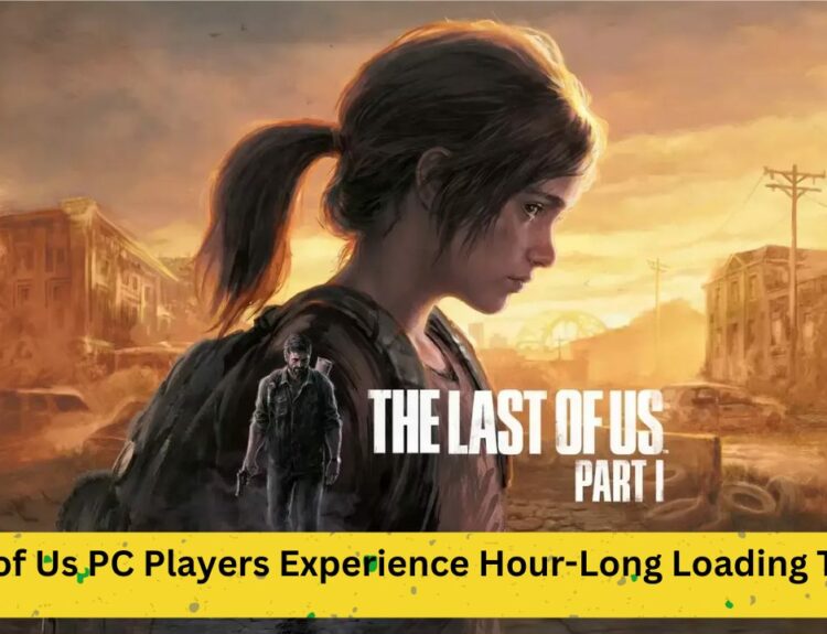 Last of Us PC Players Experience Hour-Long Loading Times