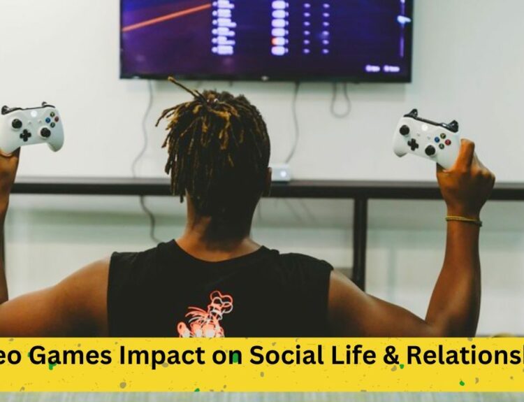 Video Games Impact on Social Life & Relationships