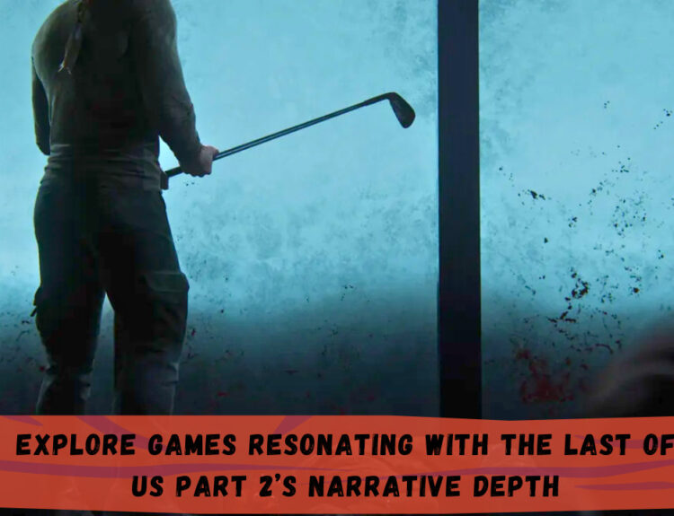 Explore Games Resonating with The Last of Us Part 2’s Narrative Depth