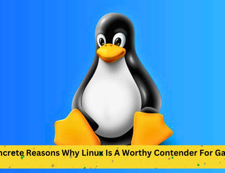 5 Concrete Reasons Why Linux Is A Worthy Contender For Gaming in 2023