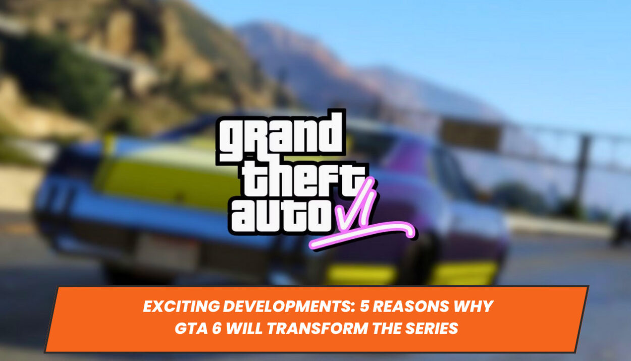 Exciting Developments: 5 Reasons Why GTA 6 Will Transform the Series