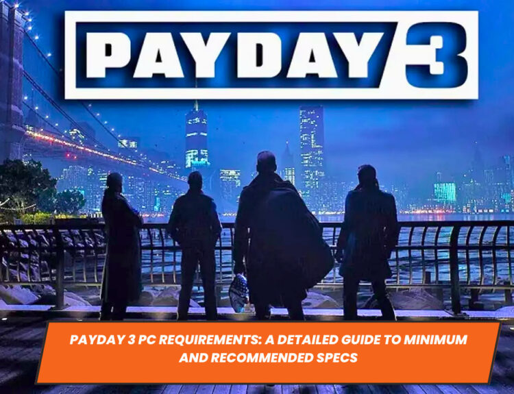 Payday 3 PC Requirements: A Detailed Guide to Minimum and Recommended Specs