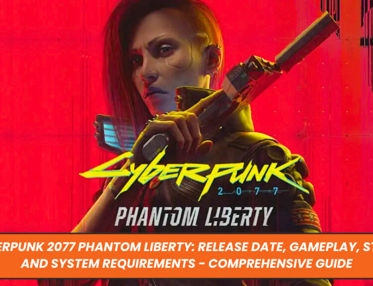 Cyberpunk 2077 Phantom Liberty: Release Date, Gameplay, Story and System Requirements - Comprehensive Guide