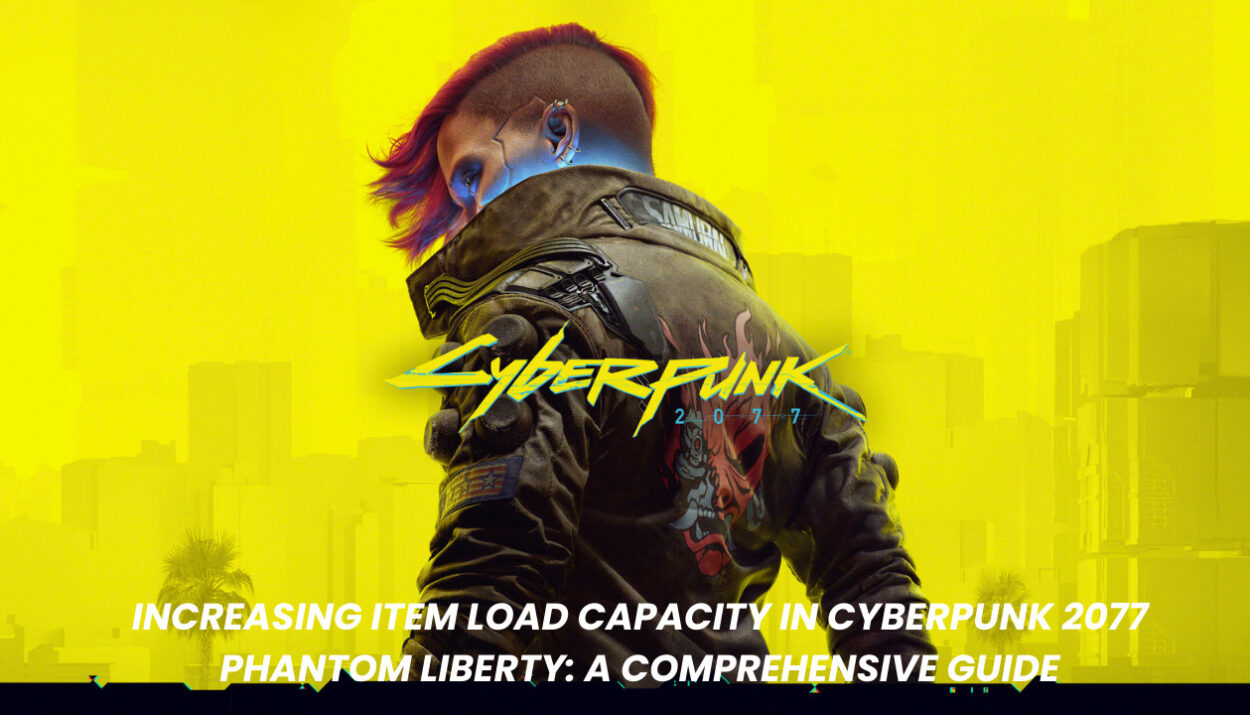 Increasing Item Load Capacity in Cyberpunk 2077 Phantom Liberty: A Comprehensive Guide