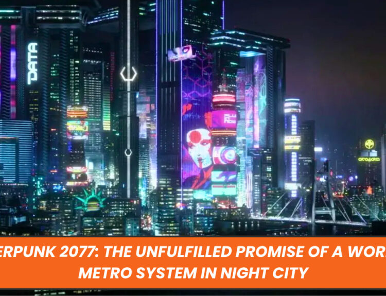 Cyberpunk 2077: The Unfulfilled Promise of a Working Metro System in Night City