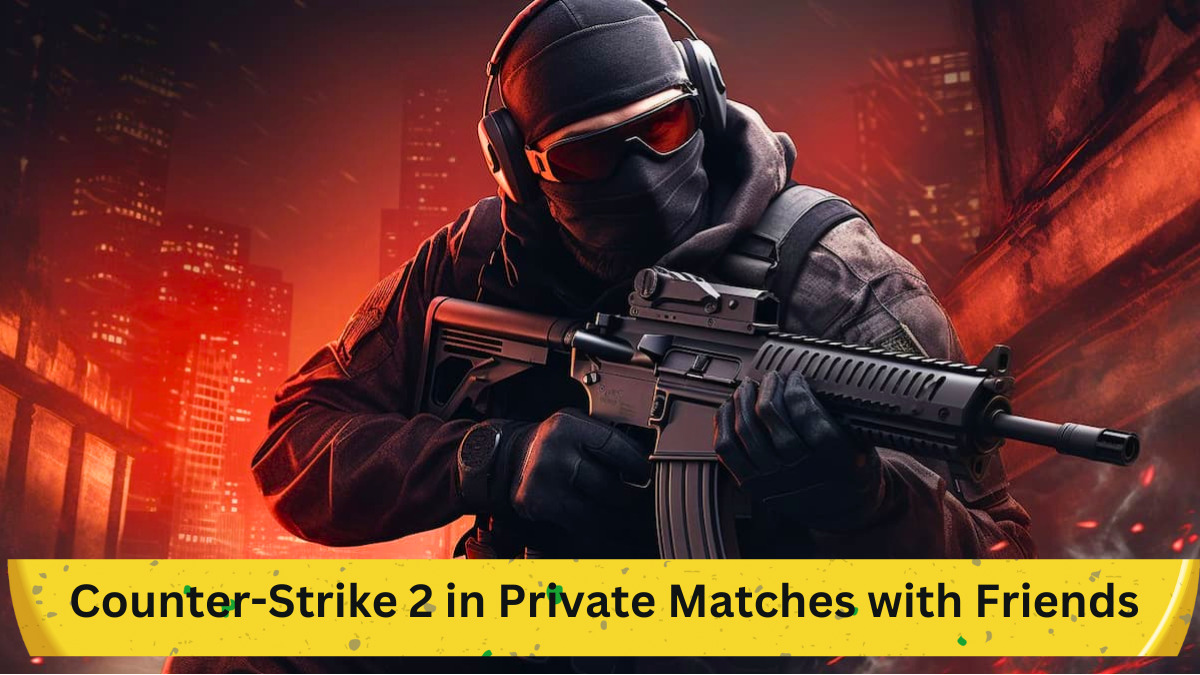 How to Play Counter-Strike 2 in Private Matches with Friends