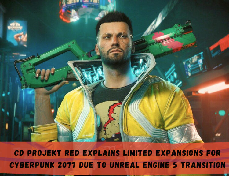 CD Projekt Red Explains Limited Expansions for Cyberpunk 2077 Due to Unreal Engine 5 Transition