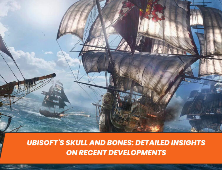 Ubisoft's Skull and Bones: Detailed Insights on Recent Developments